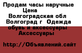 Продам часы наручные › Цена ­ 1 000 - Волгоградская обл., Волгоград г. Одежда, обувь и аксессуары » Аксессуары   